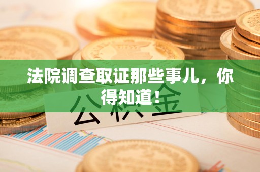 云霄法院调查取证那些事儿，你得知道！