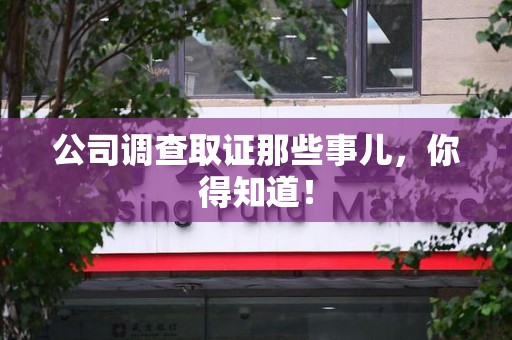 云霄公司调查取证那些事儿，你得知道！
