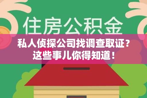 云霄私人侦探公司找调查取证？这些事儿你得知道！