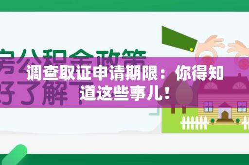 云霄调查取证申请期限：你得知道这些事儿！