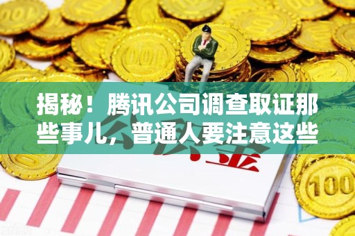 云霄揭秘！腾讯公司调查取证那些事儿，普通人要注意这些细节