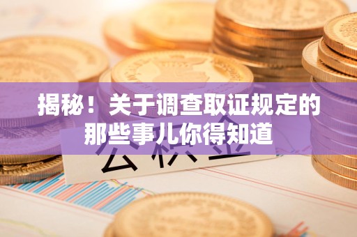 云霄揭秘！关于调查取证规定的那些事儿你得知道