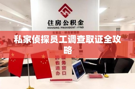 云霄私家侦探员工调查取证全攻略