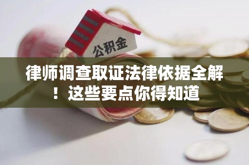 云霄律师调查取证法律依据全解！这些要点你得知道